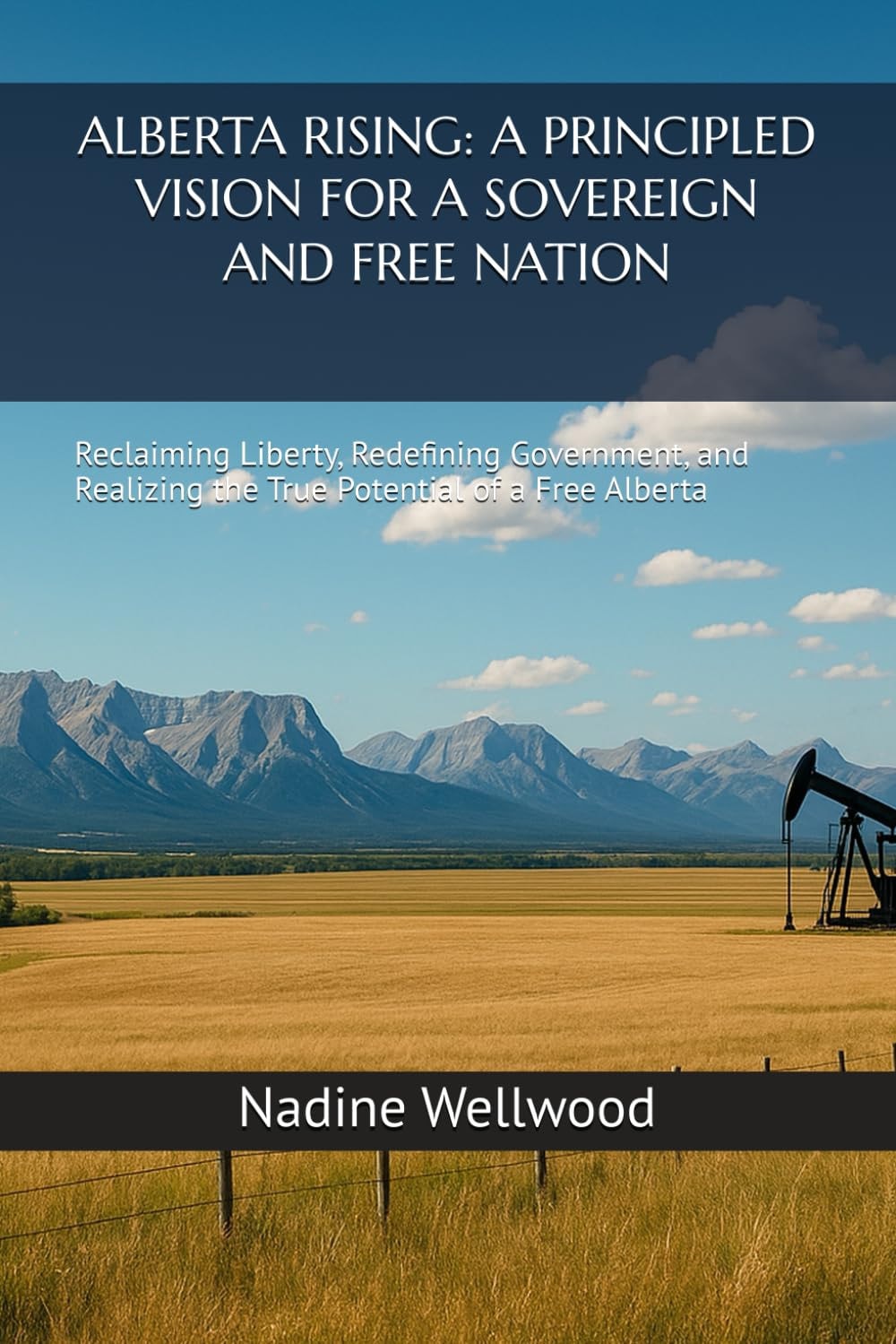 Alberta Rising - A PRINCIPLED VISION FOR A SOVEREIGN AND FREE NATION: Reclaiming Liberty, Redefining Government, and Realizing the True Potential of a Free Alberta