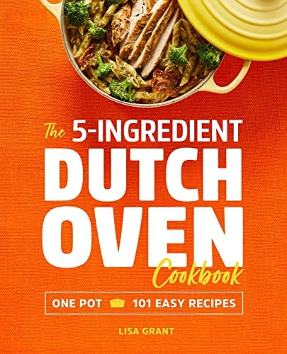 The 5-Ingredient Dutch Oven Cookbook One Pot, 101 Easy Recipes