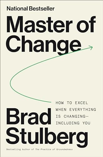 Master of Change How to Excel When Everything Is Changing - Including You