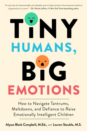 Tiny Humans, Big Emotions How to Navigate Tantrums, Meltdowns, and Defiance to Raise Emotionally Intelligent Children