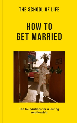The School of Life: How to Get Married The Foundations for a Lasting Relationship