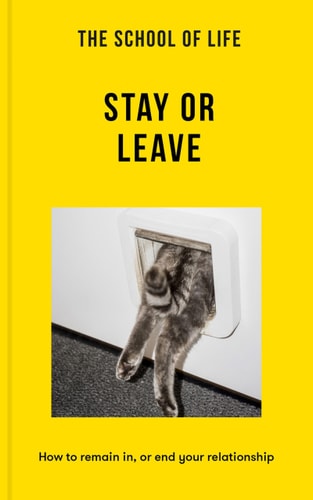The School of Life: Stay Or Leave How to Remain In, Or End, Your Relationship