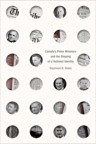 Canada’s Prime Ministers and the Shaping of a National Identity (The C.D. Howe Series in Canadian Political History)