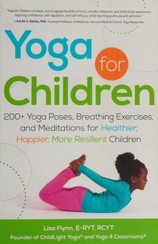 Yoga for Children 200+ Yoga Poses, Breathing Exercises, and Meditations for Healthier, Happier, More Resilient Children