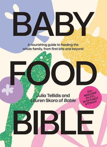 Baby Food Bible A Nourishing Guide to Feeding Your Family from First Bite and Beyond