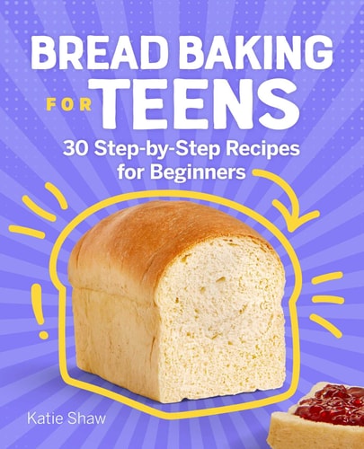 Bread Baking for Teens 30 Step-by-Step Recipes for Beginners