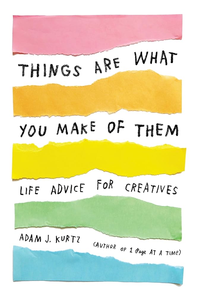 Things Are What You Make of Them: Life Advice for Creatives cover image