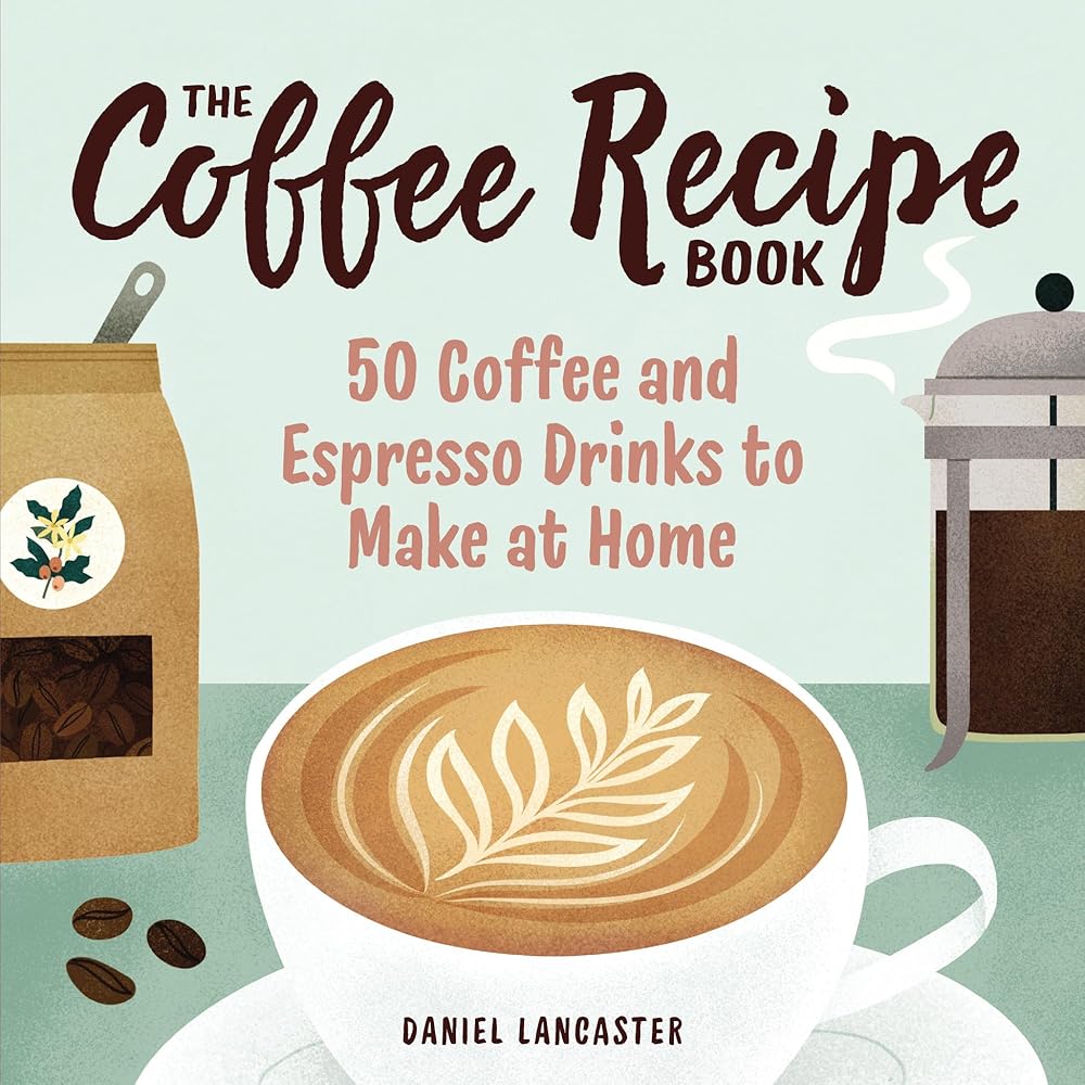 The Coffee Recipe Book: 50 Coffee and Espresso Drinks to Make at Home cover image