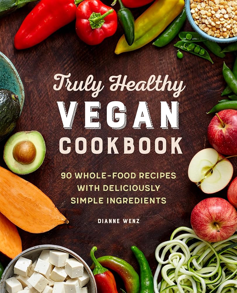 Truly Healthy Vegan Cookbook: 90 Whole-Food Recipes with Deliciously Simple Ingredients cover image