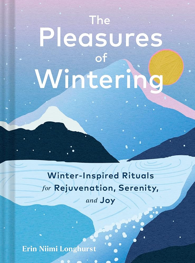 The Pleasures of Wintering: Winter-Inspired Rituals for Rejuvenation, Serenity, and Joy cover image